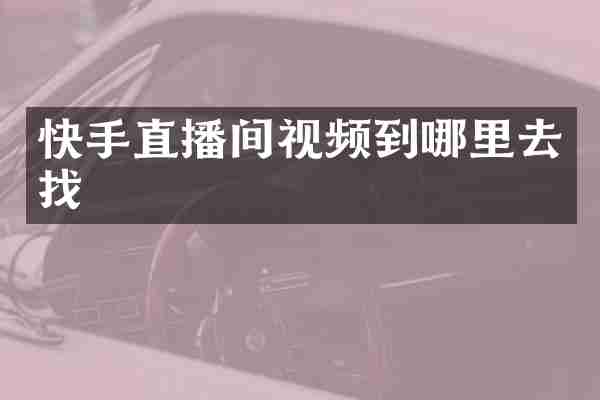 快手直播间视频到哪里去找