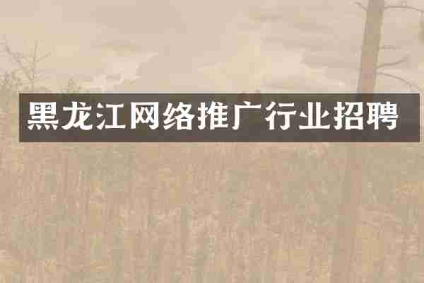 黑龙江网络推广行业招聘