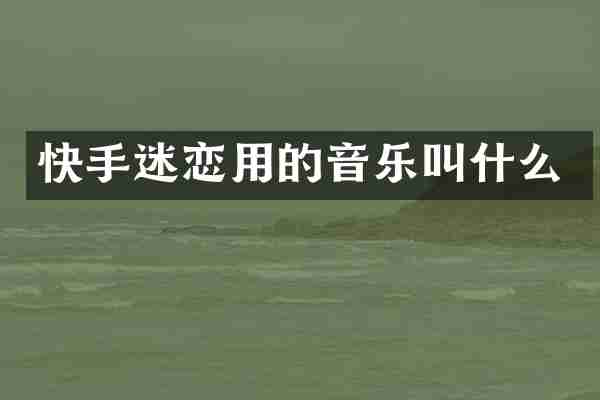快手迷恋用的音乐叫什么