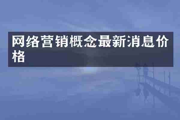 网络营销概念最新消息价格