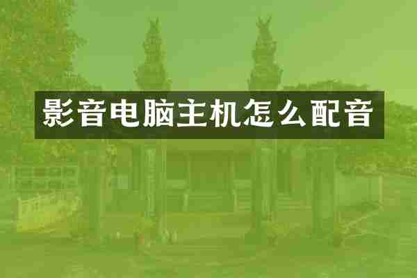 影音电脑主机怎么配音