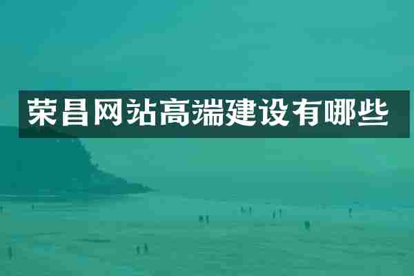 荣昌网站高端建设有哪些