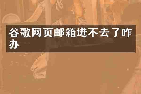 谷歌网页邮箱进不去了咋办