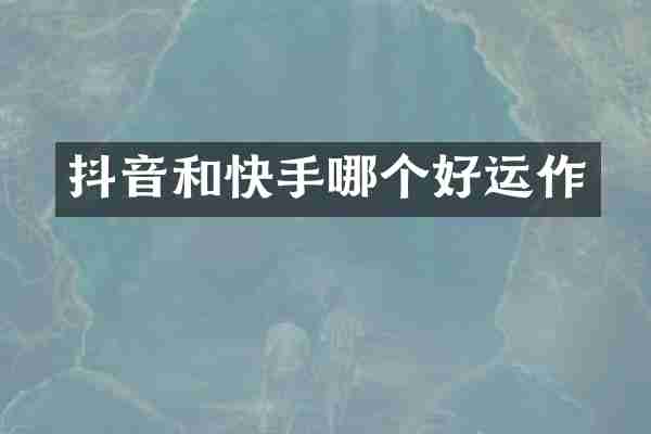 抖音和快手哪个好运作