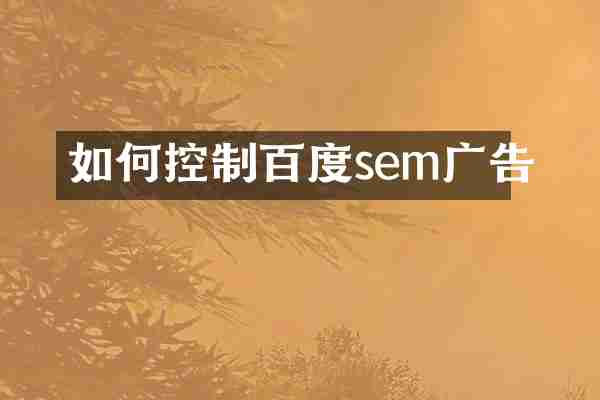 如何控制百度sem广告