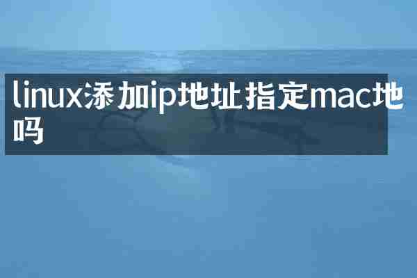 linux添加ip地址指定mac地址吗