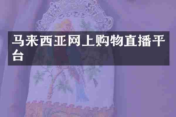 马来西亚网上购物直播平台