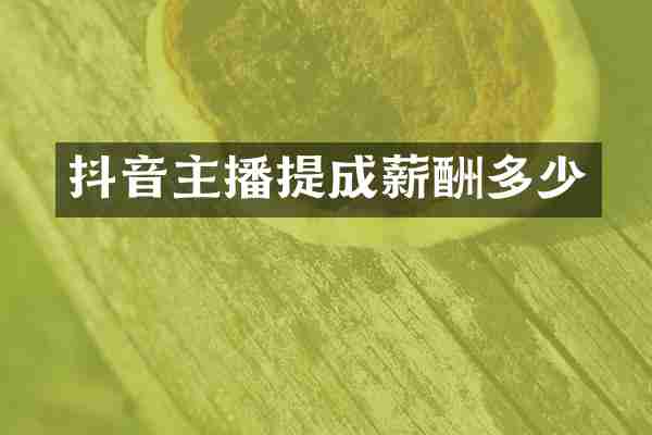 抖音主播提成薪酬多少