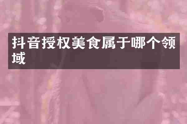 抖音授权美食属于哪个领域