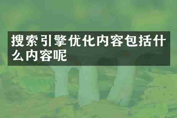 搜索引擎优化内容包括什么内容呢
