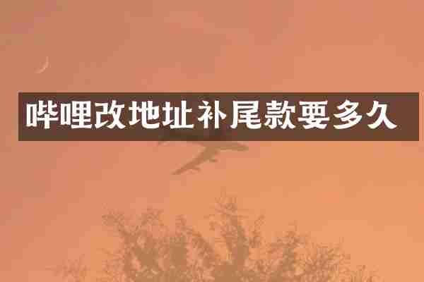 哔哩改地址补尾款要多久