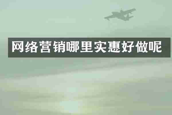 网络营销哪里实惠好做呢