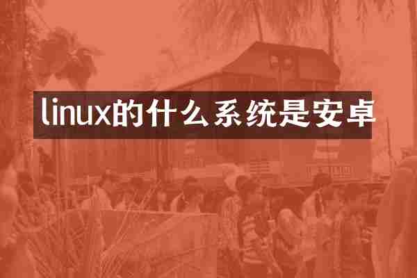 linux的什么系统是安卓