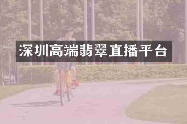 深圳高端翡翠直播平台