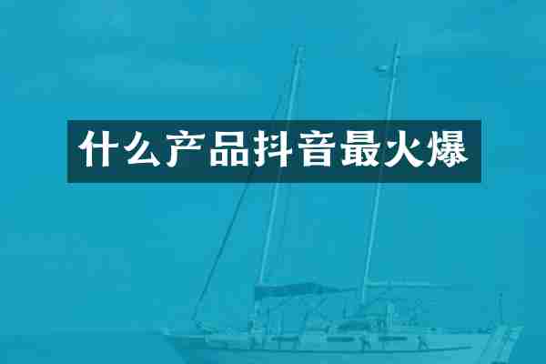 什么产品抖音最火爆