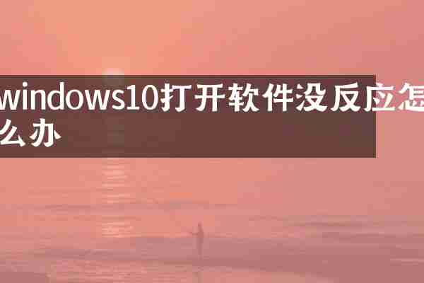 windows10打开软件没反应怎么办
