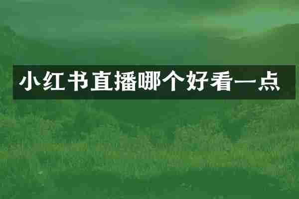 小红书直播哪个好看一点