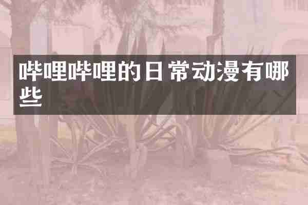 哔哩哔哩的日常动漫有哪些