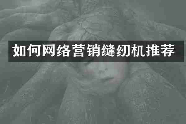 如何网络营销缝纫机推荐