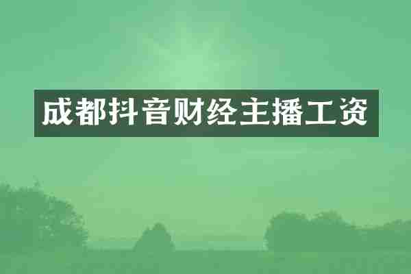 成都抖音财经主播工资