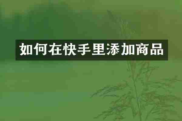 如何在快手里添加商品