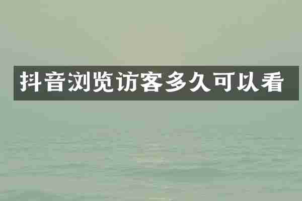 抖音浏览访客多久可以看