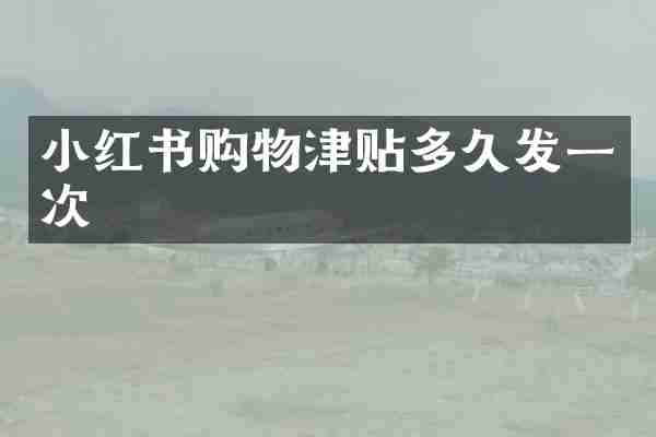 小红书购物津贴多久发一次