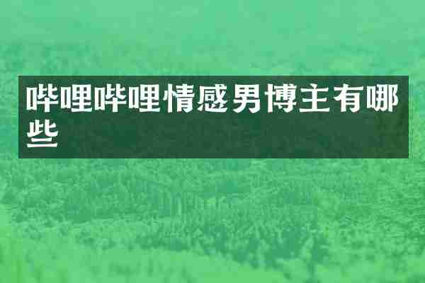 哔哩哔哩情感男博主有哪些