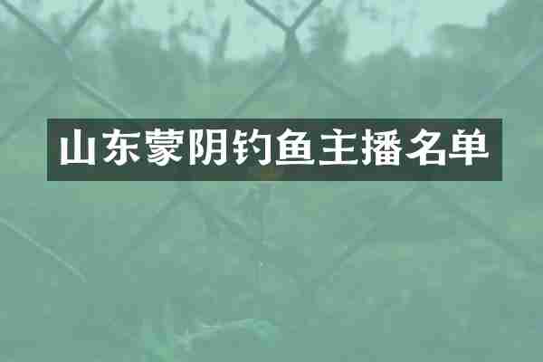 山东蒙阴钓鱼主播名单