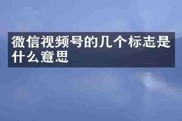 微信视频号的几个标志是什么意思