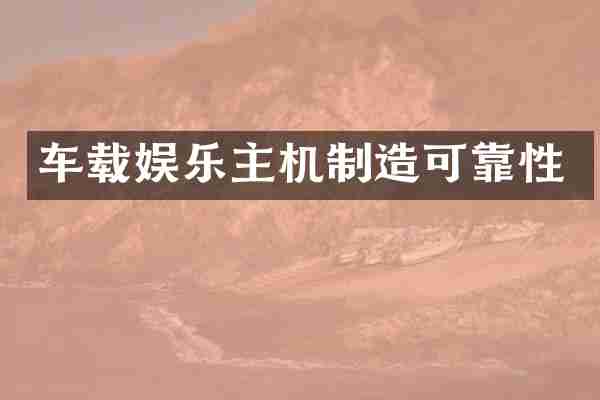 车载娱乐主机制造可靠性