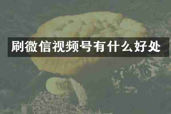 刷微信视频号有什么好处