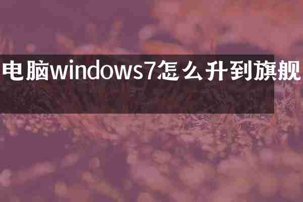 电脑windows7怎么升到旗舰版
