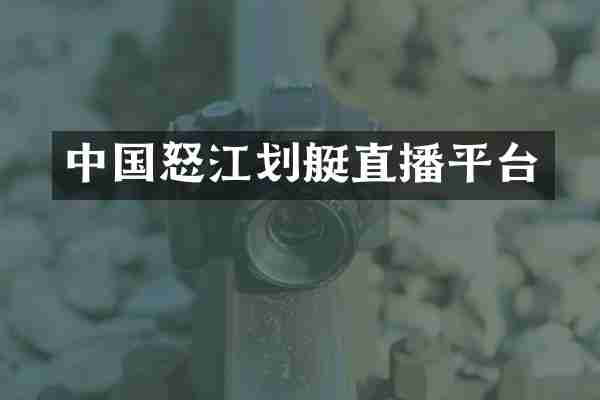 中国怒江划艇直播平台