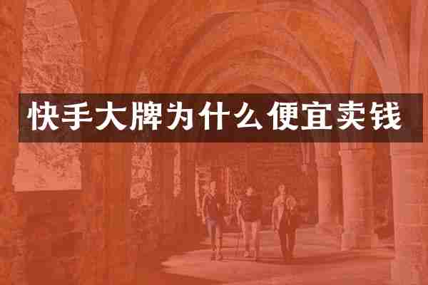 快手大牌为什么便宜卖钱