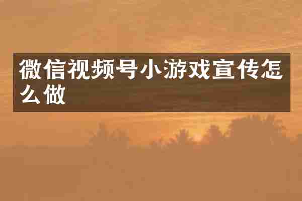 微信视频号小游戏宣传怎么做