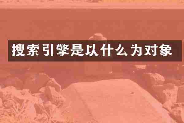 搜索引擎是以什么为对象