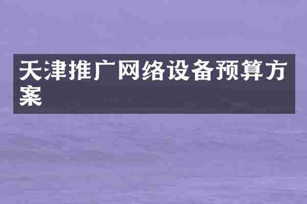 天津推广网络设备预算方案