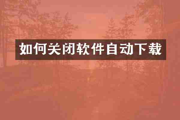 如何关闭软件自动下载