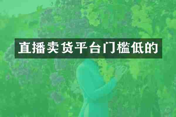 直播卖货平台门槛低的