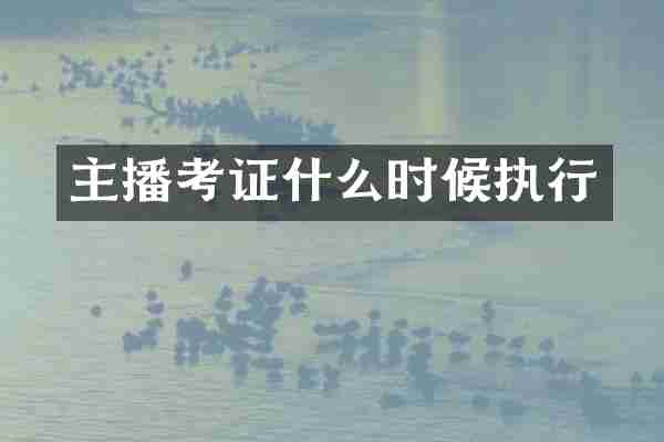 主播考证什么时候执行
