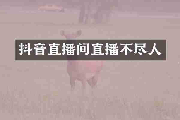 抖音直播间直播不尽人