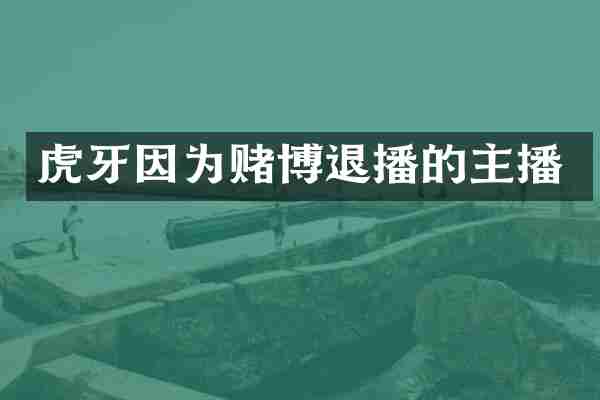 虎牙因为赌博退播的主播