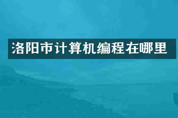 洛阳市计算机编程在哪里