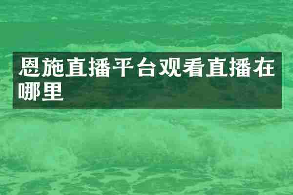 恩施直播平台观看直播在哪里