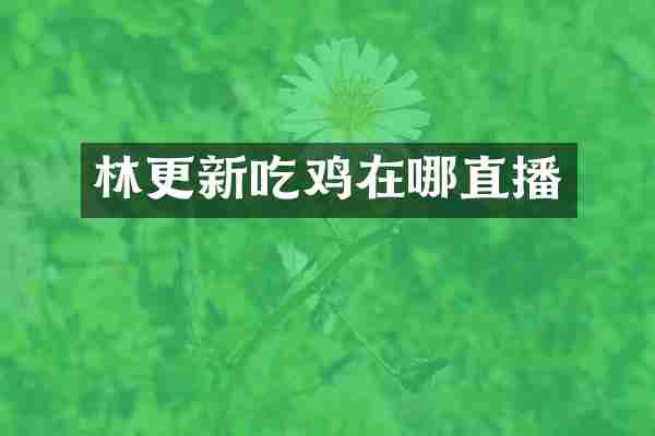 林更新吃鸡在哪直播
