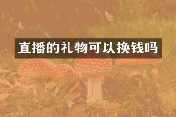 直播的礼物可以换钱吗