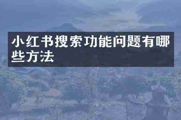 小红书搜索功能问题有哪些方法