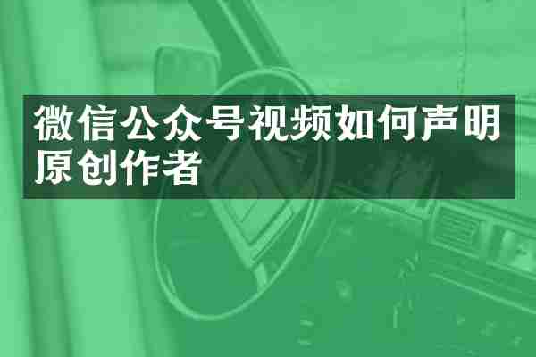 微信公众号视频如何声明原创作者