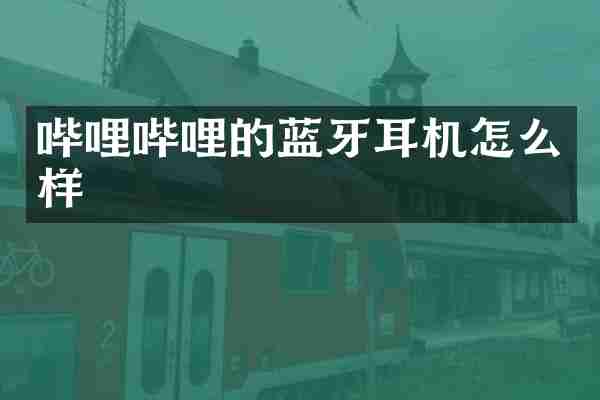 哔哩哔哩的蓝牙耳机怎么样